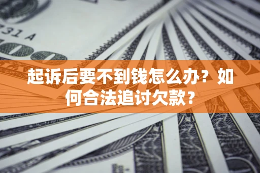 北京起诉后要不到钱怎么办？如何合法追讨欠款？