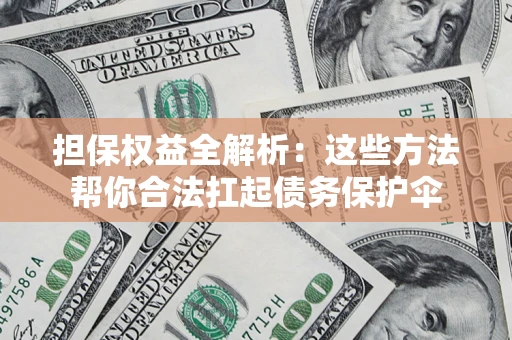 北京担保权益全解析：这些方法帮你合法扛起债务保护伞