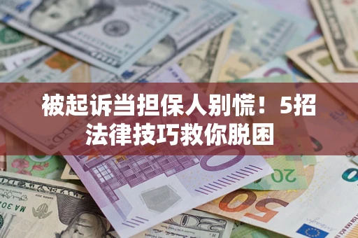 北京被起诉当担保人别慌！5招法律技巧救你脱困