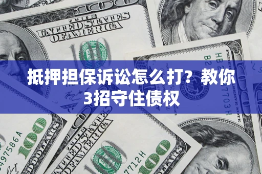 北京抵押担保诉讼怎么打？教你3招守住债权