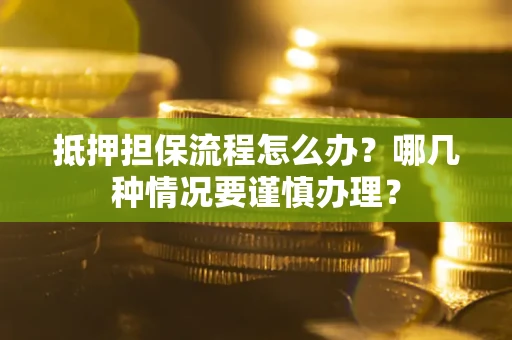 北京抵押担保流程怎么办？哪几种情况要谨慎办理？