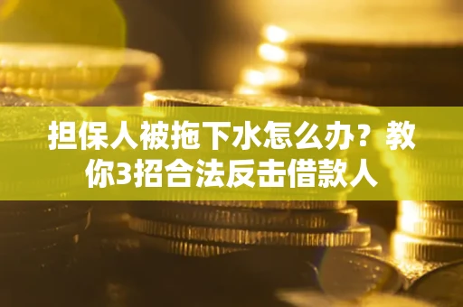 北京担保人被拖下水怎么办？教你3招合法反击借款人
