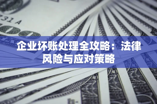 北京企业坏账处理全攻略：法律风险与应对策略