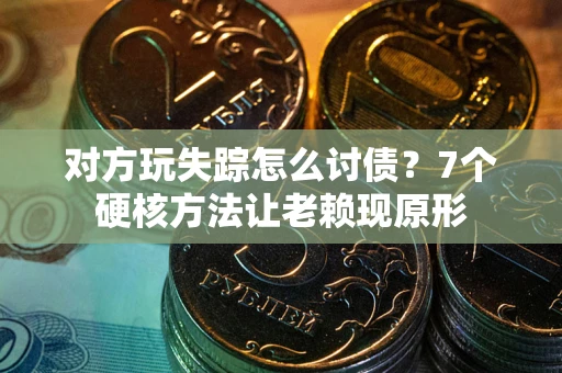北京对方玩失踪怎么讨债？7个硬核方法让老赖现原形