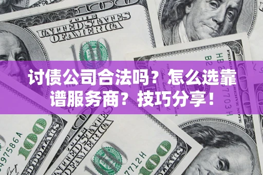 北京讨债公司合法吗？怎么选靠谱服务商？技巧分享！