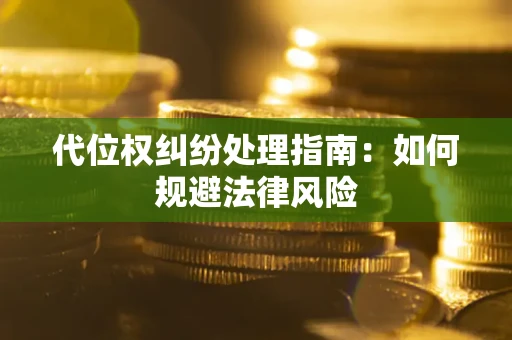 北京代位权纠纷处理指南:如何规避法律风险 北京代位权纠纷处理指南:如何规避法律风险