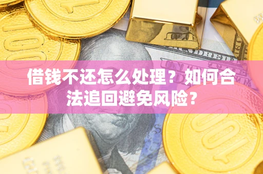 北京借钱不还怎么处理？如何合法追回避免风险？