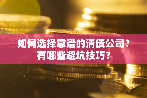 北京如何选择靠谱的清债公司？有哪些避坑技巧？
