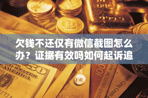 北京欠钱不还仅有微信截图怎么办？证据有效吗如何起诉追回欠款？