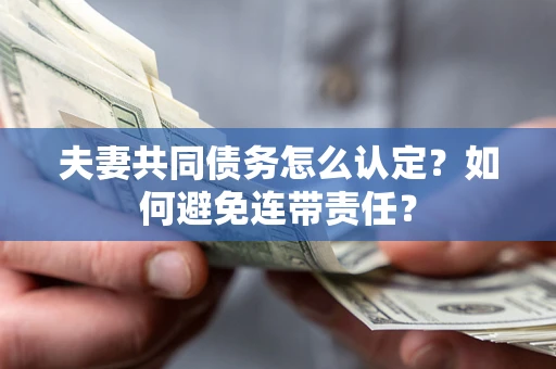 北京夫妻共同债务怎么认定？如何避免连带责任？