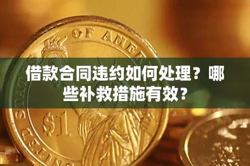 北京借款合同违约如何处理？哪些补救措施有效？