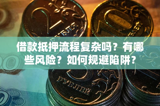 北京借款抵押流程复杂吗？有哪些风险？如何规避陷阱？