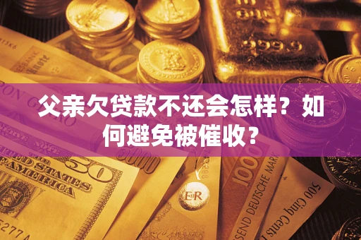 北京父亲欠贷款不还会怎样？如何避免被催收？