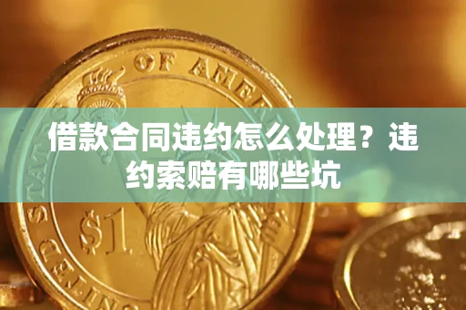 北京借款合同违约怎么处理？违约索赔有哪些坑