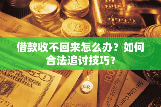 北京借款收不回来怎么办？如何合法追讨技巧？