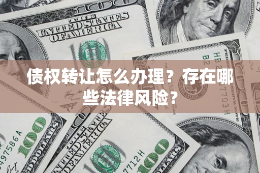 北京债权转让怎么办理？存在哪些法律风险？