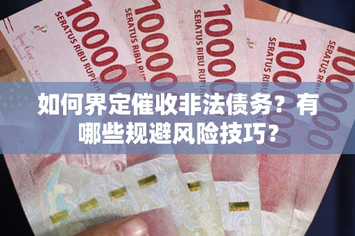 北京如何界定催收非法债务？有哪些规避风险技巧？