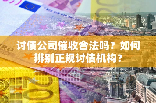 北京讨债公司催收合法吗？如何辨别正规讨债机构？