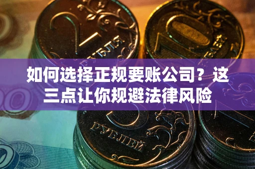 北京如何选择正规要账公司？这三点让你规避法律风险