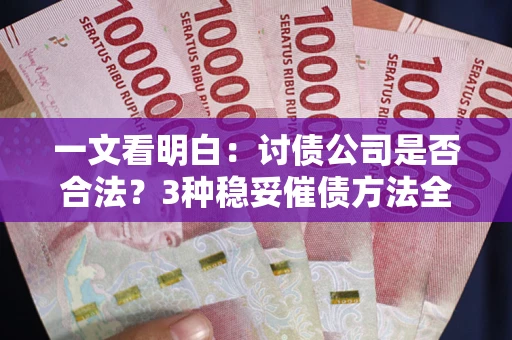 北京一文看明白：讨债公司是否合法？3种稳妥催债方法全解析