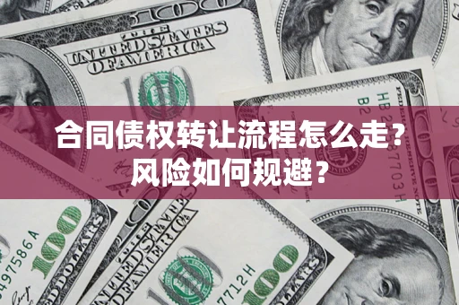 北京合同债权转让流程怎么走？风险如何规避？