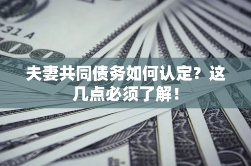 北京夫妻共同债务如何认定？这几点必须了解！