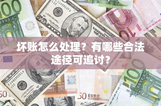 北京坏账怎么处理？有哪些合法途径可追讨？