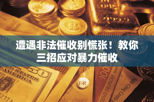 北京遭遇非法催收别慌张！教你三招应对暴力催收