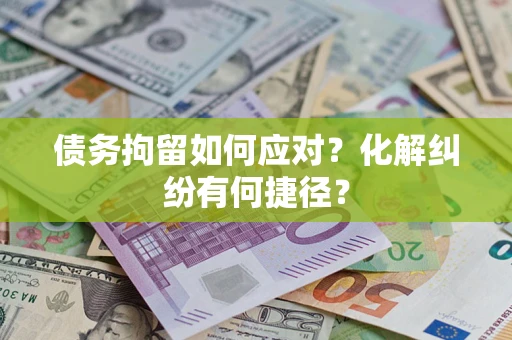 北京债务拘留如何应对？化解纠纷有何捷径？