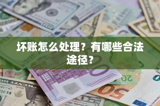 北京坏账怎么处理？有哪些合法途径？