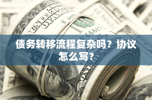 北京债务转移流程复杂吗？协议怎么写？