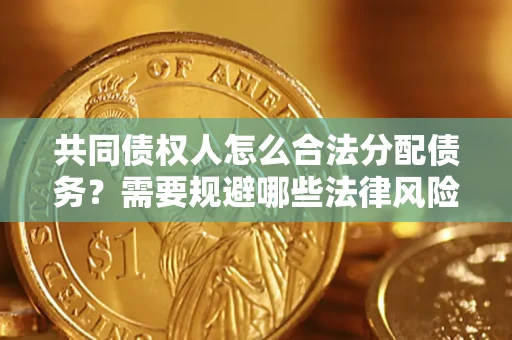 北京共同债权人怎么合法分配债务？需要规避哪些法律风险？
