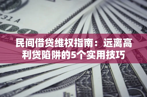 北京民间借贷维权指南：远离高利贷陷阱的5个实用技巧