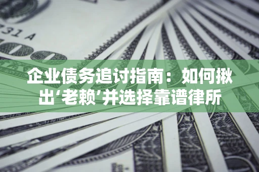 北京企业债务追讨指南：如何揪出‘老赖’并选择靠谱律所