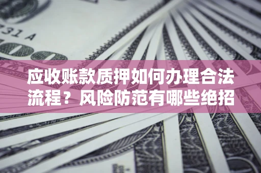 北京应收账款质押如何办理合法流程？风险防范有哪些绝招？