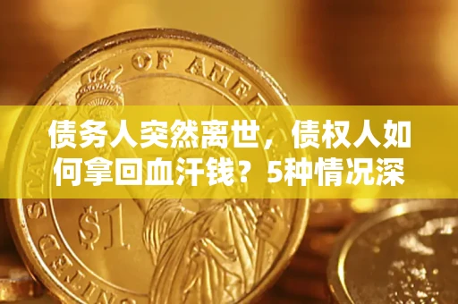 北京债务人突然离世，债权人如何拿回血汗钱？5种情况深度解析