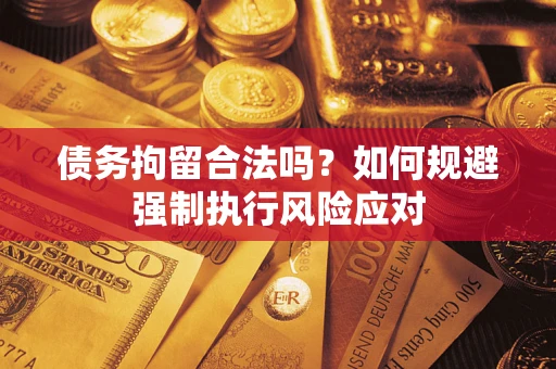 北京债务拘留合法吗？如何规避强制执行风险应对