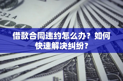 北京借款合同违约怎么办？如何快速解决纠纷？