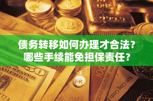 北京债务转移如何办理才合法？哪些手续能免担保责任？