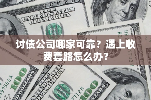 北京讨债公司哪家可靠？遇上收费套路怎么办？