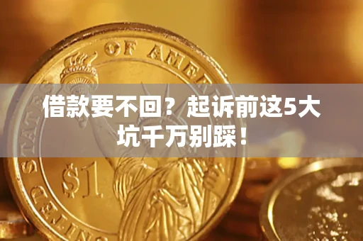 北京借款要不回？起诉前这5大坑千万别踩！