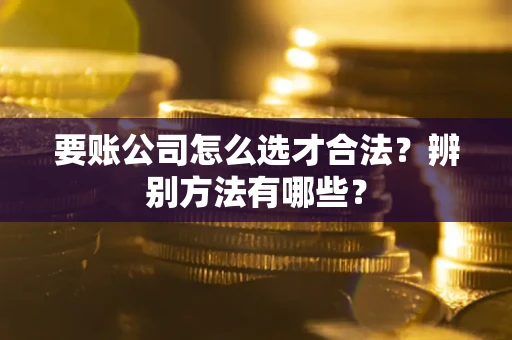 北京要账公司怎么选才合法？辨别方法有哪些？