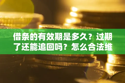 北京借条的有效期是多久？过期了还能追回吗？怎么合法维权？