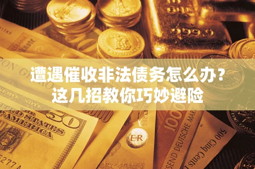 北京遭遇催收非法债务怎么办？这几招教你巧妙避险