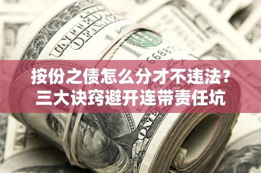 北京按份之债怎么分才不违法？三大诀窍避开连带责任坑