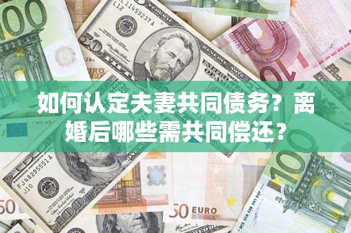 北京如何认定夫妻共同债务？离婚后哪些需共同偿还？