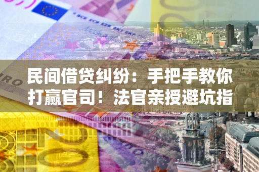 北京民间借贷纠纷：手把手教你打赢官司！法官亲授避坑指南