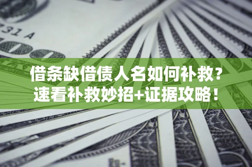 北京借条缺借债人名如何补救？速看补救妙招+证据攻略！