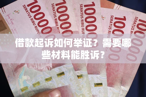 北京借款起诉如何举证？需要哪些材料能胜诉？