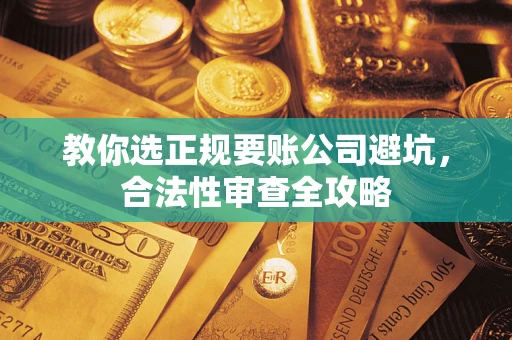北京教你选正规要账公司避坑，合法性审查全攻略